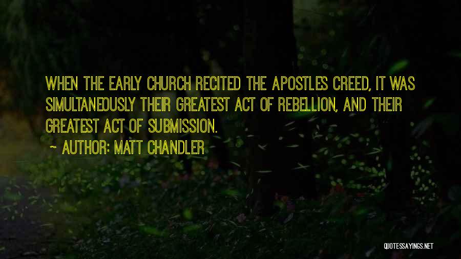 Matt Chandler Quotes: When The Early Church Recited The Apostles Creed, It Was Simultaneously Their Greatest Act Of Rebellion, And Their Greatest Act