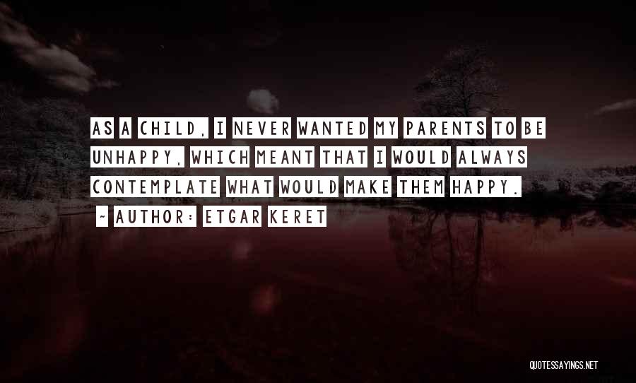 Etgar Keret Quotes: As A Child, I Never Wanted My Parents To Be Unhappy, Which Meant That I Would Always Contemplate What Would