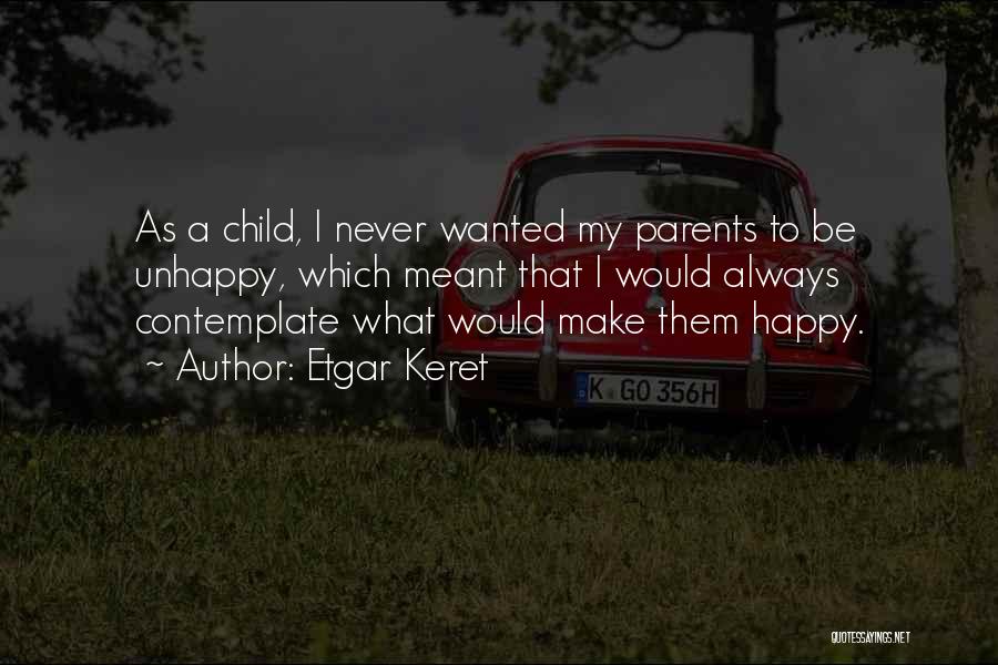 Etgar Keret Quotes: As A Child, I Never Wanted My Parents To Be Unhappy, Which Meant That I Would Always Contemplate What Would