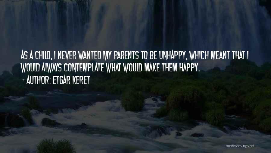 Etgar Keret Quotes: As A Child, I Never Wanted My Parents To Be Unhappy, Which Meant That I Would Always Contemplate What Would