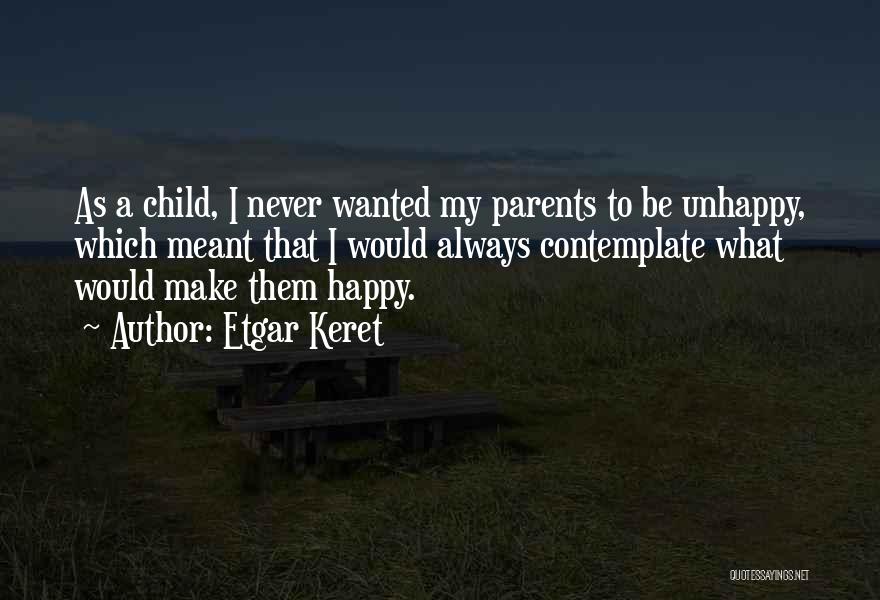 Etgar Keret Quotes: As A Child, I Never Wanted My Parents To Be Unhappy, Which Meant That I Would Always Contemplate What Would