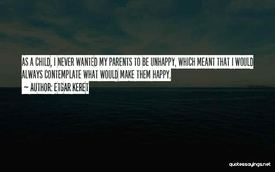 Etgar Keret Quotes: As A Child, I Never Wanted My Parents To Be Unhappy, Which Meant That I Would Always Contemplate What Would