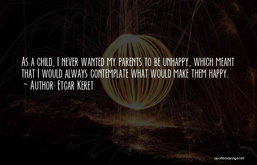 Etgar Keret Quotes: As A Child, I Never Wanted My Parents To Be Unhappy, Which Meant That I Would Always Contemplate What Would