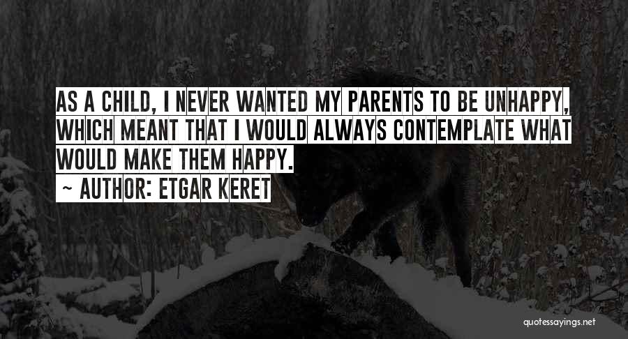 Etgar Keret Quotes: As A Child, I Never Wanted My Parents To Be Unhappy, Which Meant That I Would Always Contemplate What Would