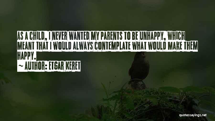 Etgar Keret Quotes: As A Child, I Never Wanted My Parents To Be Unhappy, Which Meant That I Would Always Contemplate What Would