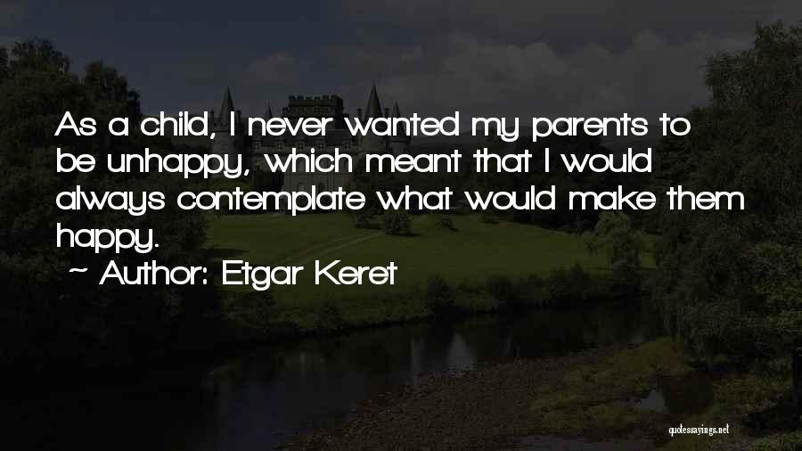 Etgar Keret Quotes: As A Child, I Never Wanted My Parents To Be Unhappy, Which Meant That I Would Always Contemplate What Would