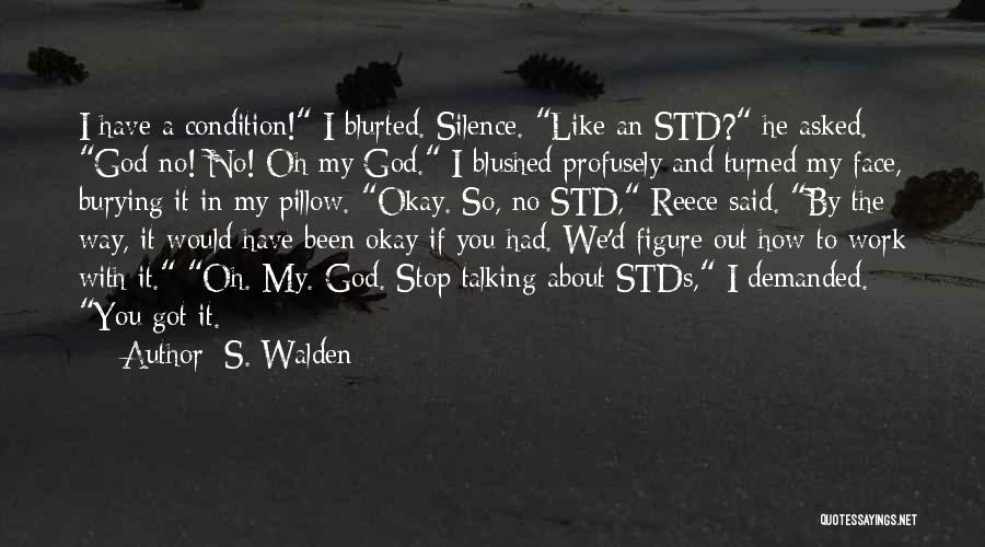 S. Walden Quotes: I Have A Condition! I Blurted. Silence. Like An Std? He Asked. God No! No! Oh My God. I Blushed