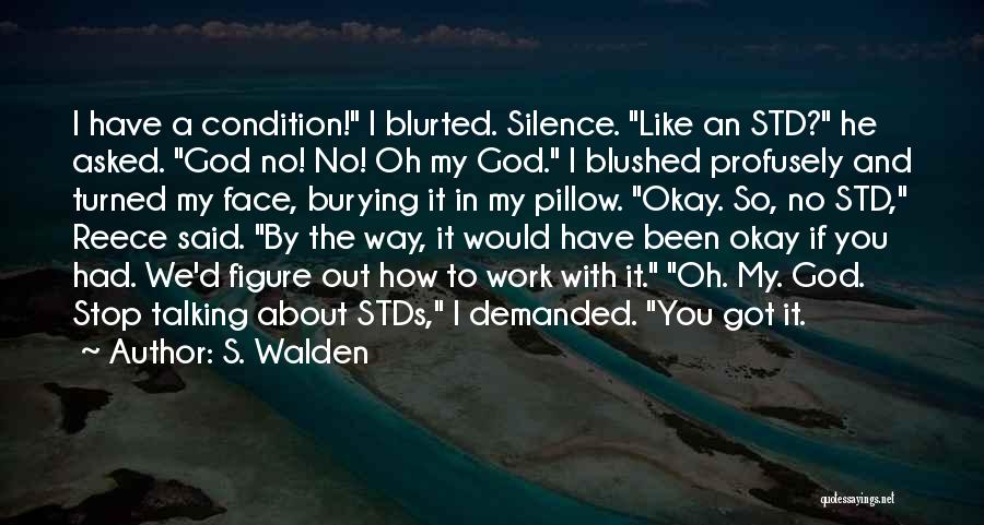 S. Walden Quotes: I Have A Condition! I Blurted. Silence. Like An Std? He Asked. God No! No! Oh My God. I Blushed