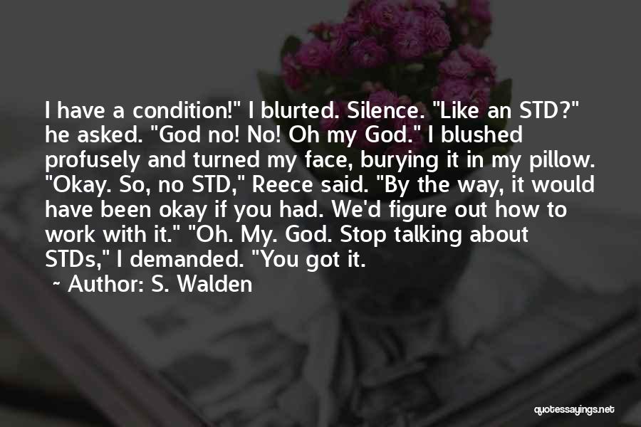 S. Walden Quotes: I Have A Condition! I Blurted. Silence. Like An Std? He Asked. God No! No! Oh My God. I Blushed