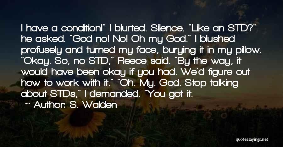 S. Walden Quotes: I Have A Condition! I Blurted. Silence. Like An Std? He Asked. God No! No! Oh My God. I Blushed