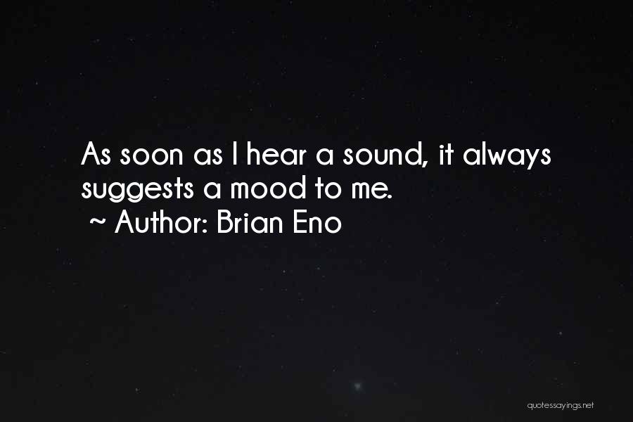 Brian Eno Quotes: As Soon As I Hear A Sound, It Always Suggests A Mood To Me.