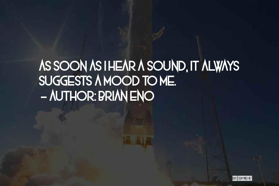 Brian Eno Quotes: As Soon As I Hear A Sound, It Always Suggests A Mood To Me.