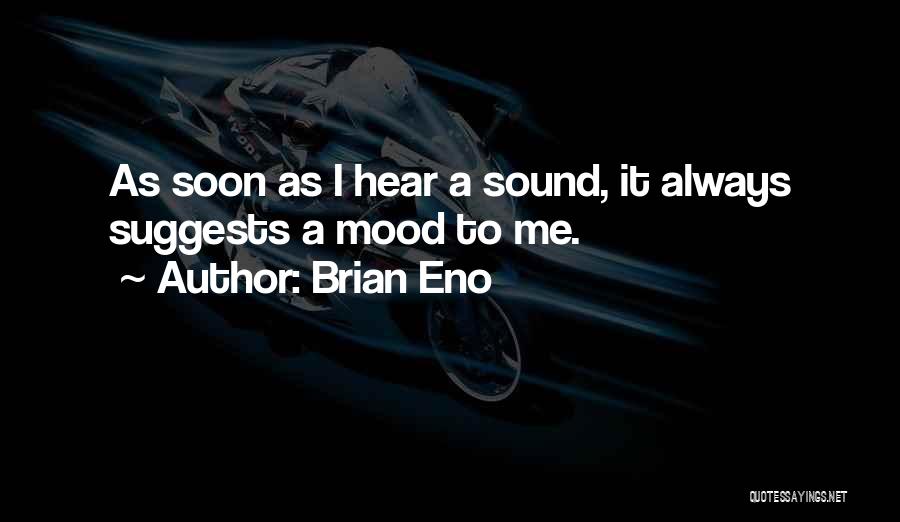 Brian Eno Quotes: As Soon As I Hear A Sound, It Always Suggests A Mood To Me.