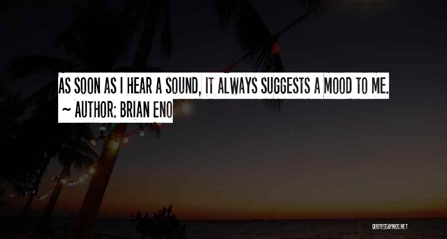 Brian Eno Quotes: As Soon As I Hear A Sound, It Always Suggests A Mood To Me.