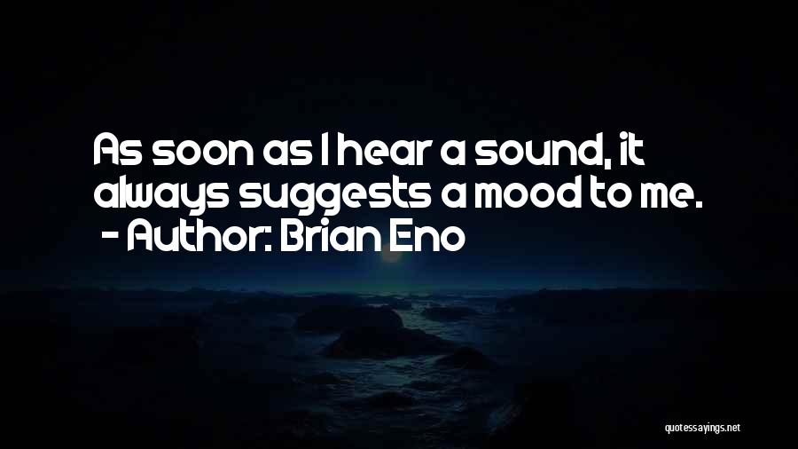 Brian Eno Quotes: As Soon As I Hear A Sound, It Always Suggests A Mood To Me.