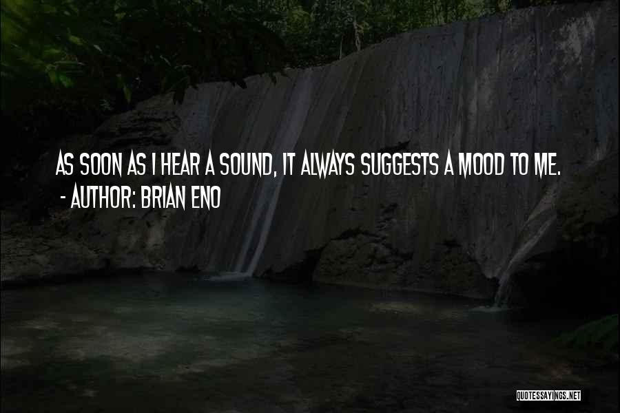 Brian Eno Quotes: As Soon As I Hear A Sound, It Always Suggests A Mood To Me.