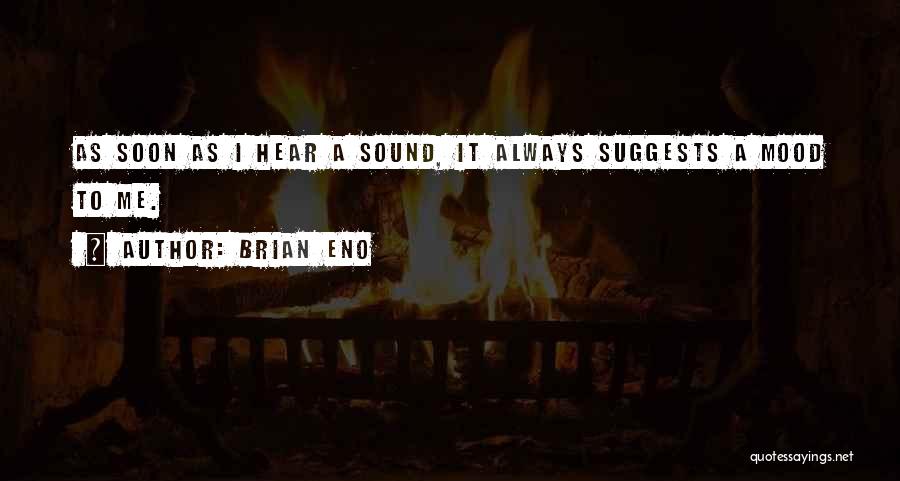 Brian Eno Quotes: As Soon As I Hear A Sound, It Always Suggests A Mood To Me.