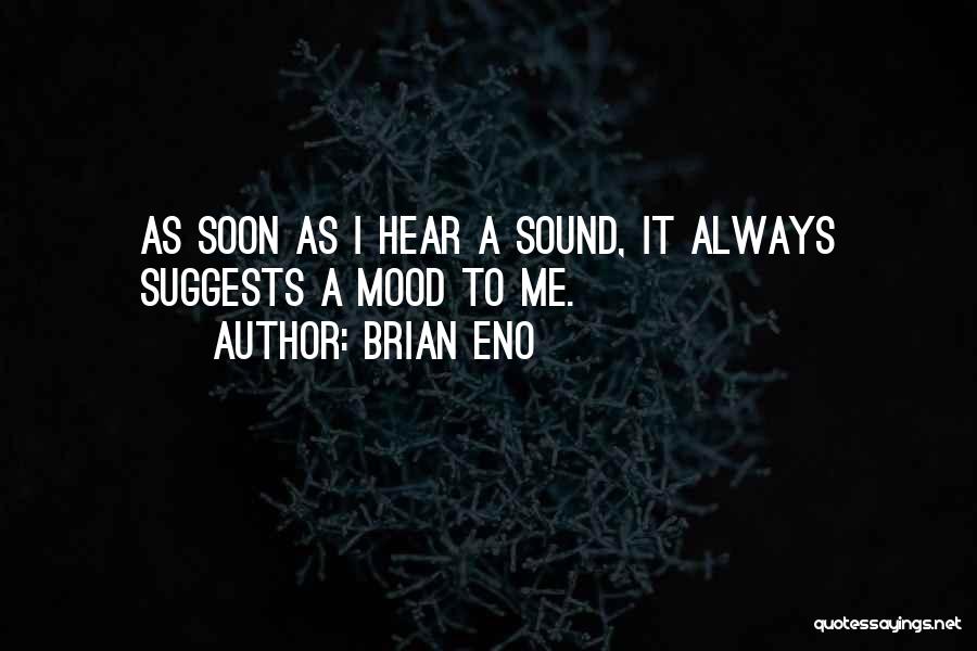 Brian Eno Quotes: As Soon As I Hear A Sound, It Always Suggests A Mood To Me.