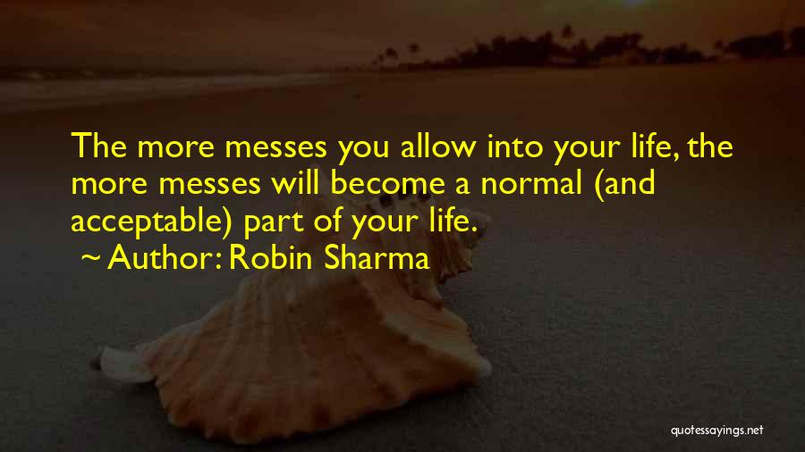 Robin Sharma Quotes: The More Messes You Allow Into Your Life, The More Messes Will Become A Normal (and Acceptable) Part Of Your