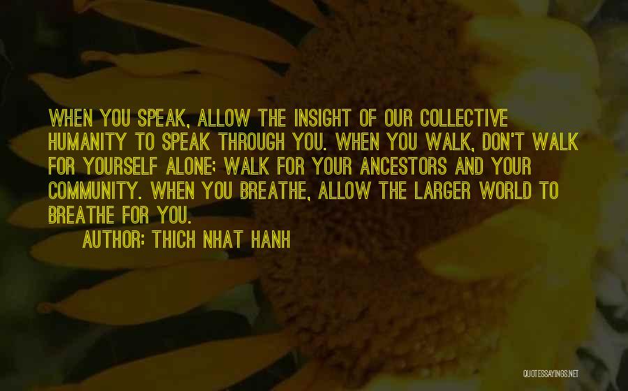 Thich Nhat Hanh Quotes: When You Speak, Allow The Insight Of Our Collective Humanity To Speak Through You. When You Walk, Don't Walk For