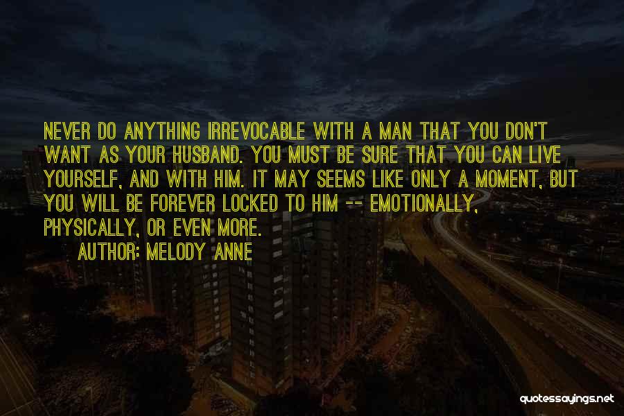 Melody Anne Quotes: Never Do Anything Irrevocable With A Man That You Don't Want As Your Husband. You Must Be Sure That You