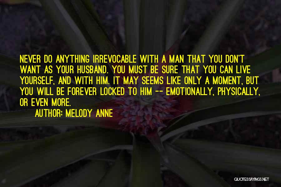 Melody Anne Quotes: Never Do Anything Irrevocable With A Man That You Don't Want As Your Husband. You Must Be Sure That You