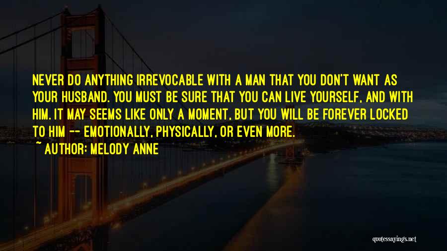 Melody Anne Quotes: Never Do Anything Irrevocable With A Man That You Don't Want As Your Husband. You Must Be Sure That You