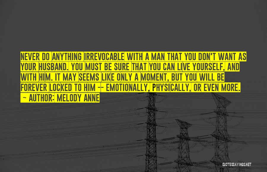 Melody Anne Quotes: Never Do Anything Irrevocable With A Man That You Don't Want As Your Husband. You Must Be Sure That You