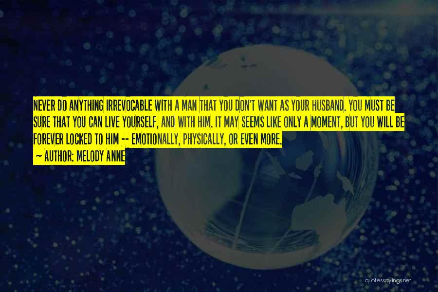 Melody Anne Quotes: Never Do Anything Irrevocable With A Man That You Don't Want As Your Husband. You Must Be Sure That You