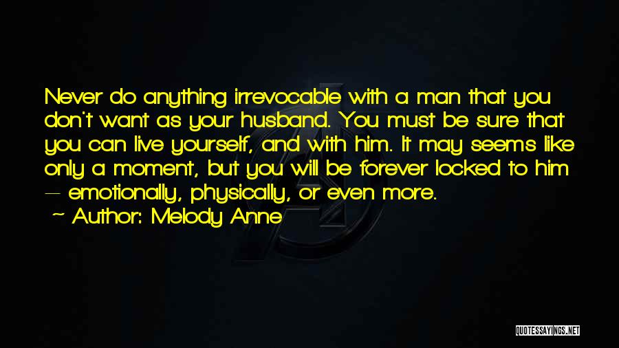 Melody Anne Quotes: Never Do Anything Irrevocable With A Man That You Don't Want As Your Husband. You Must Be Sure That You