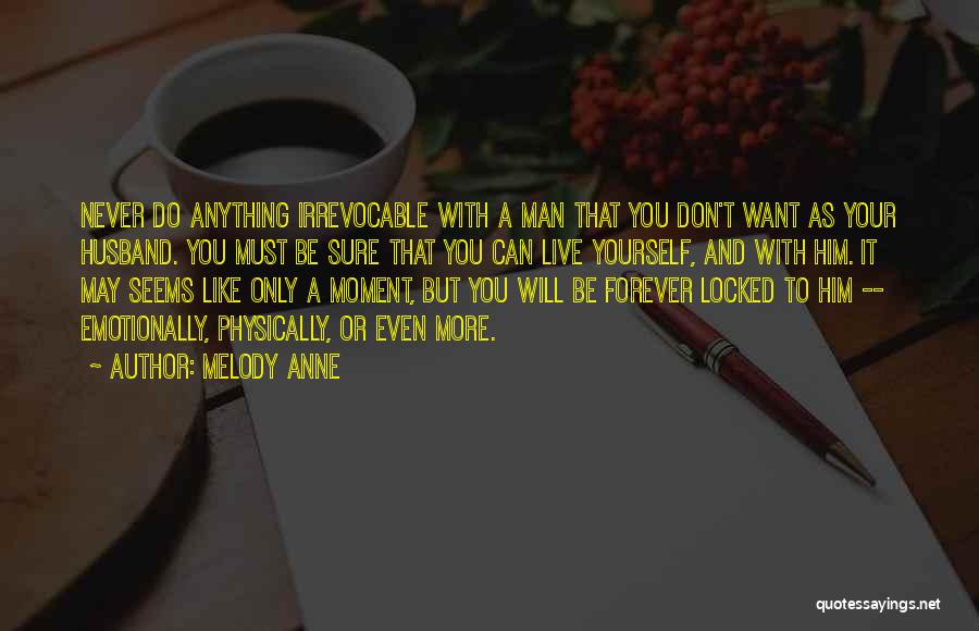 Melody Anne Quotes: Never Do Anything Irrevocable With A Man That You Don't Want As Your Husband. You Must Be Sure That You