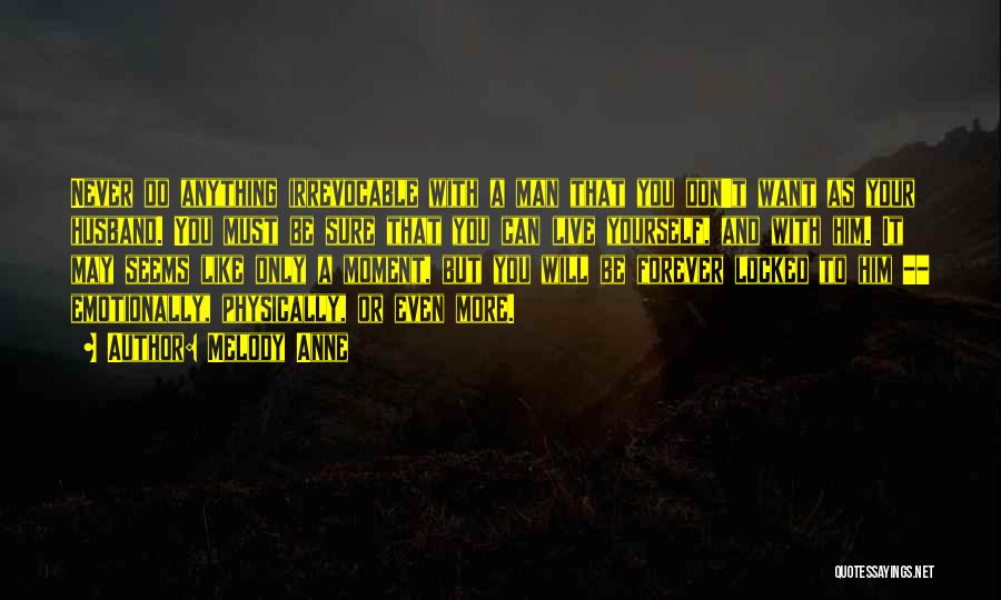 Melody Anne Quotes: Never Do Anything Irrevocable With A Man That You Don't Want As Your Husband. You Must Be Sure That You