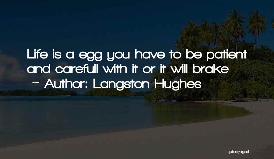 Langston Hughes Quotes: Life Is A Egg You Have To Be Patient And Carefull With It Or It Will Brake