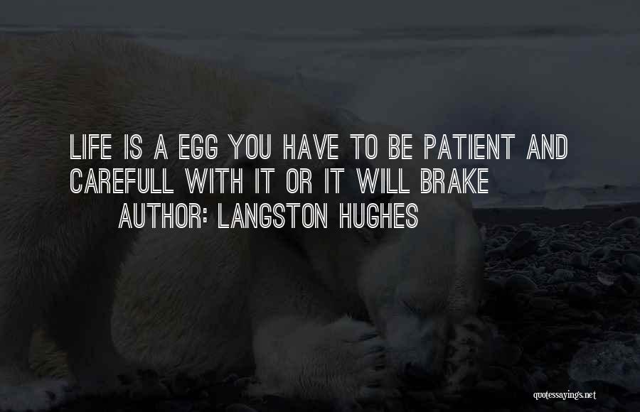 Langston Hughes Quotes: Life Is A Egg You Have To Be Patient And Carefull With It Or It Will Brake