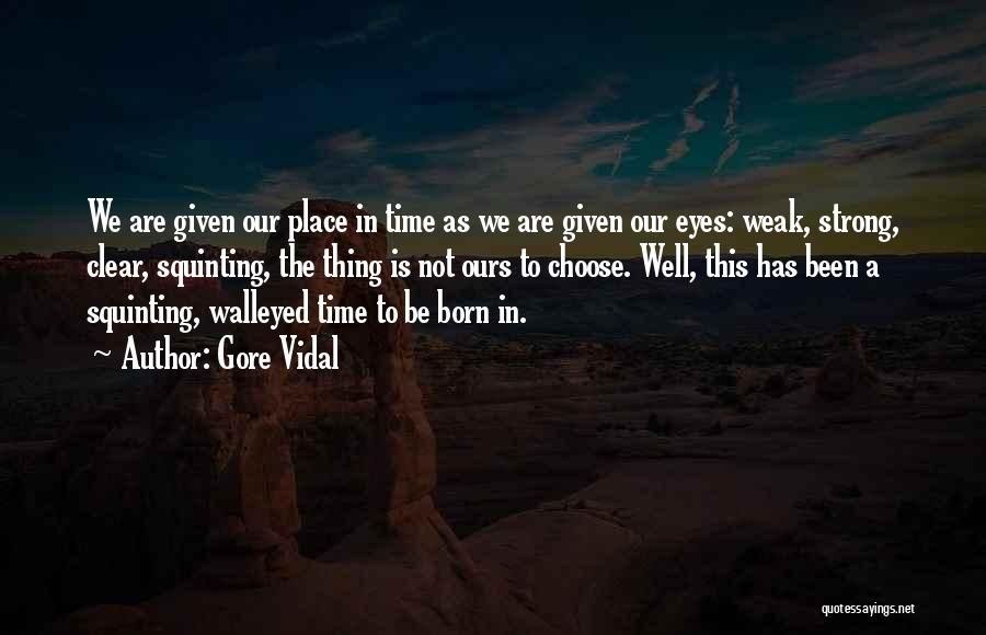 Gore Vidal Quotes: We Are Given Our Place In Time As We Are Given Our Eyes: Weak, Strong, Clear, Squinting, The Thing Is