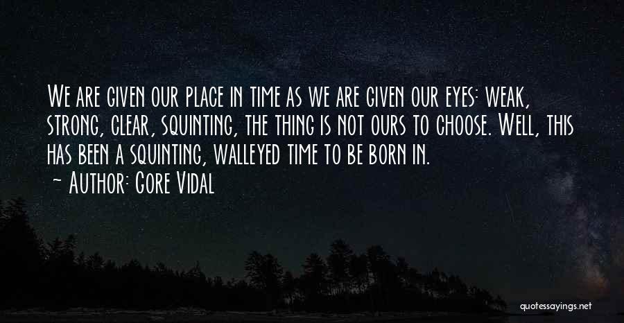 Gore Vidal Quotes: We Are Given Our Place In Time As We Are Given Our Eyes: Weak, Strong, Clear, Squinting, The Thing Is