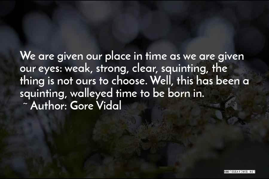 Gore Vidal Quotes: We Are Given Our Place In Time As We Are Given Our Eyes: Weak, Strong, Clear, Squinting, The Thing Is