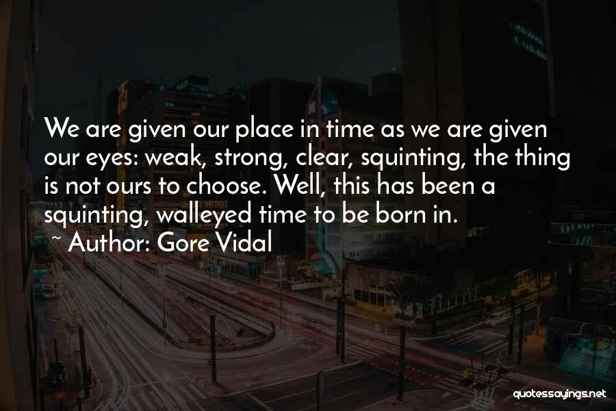 Gore Vidal Quotes: We Are Given Our Place In Time As We Are Given Our Eyes: Weak, Strong, Clear, Squinting, The Thing Is
