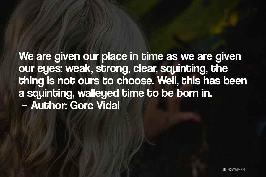 Gore Vidal Quotes: We Are Given Our Place In Time As We Are Given Our Eyes: Weak, Strong, Clear, Squinting, The Thing Is