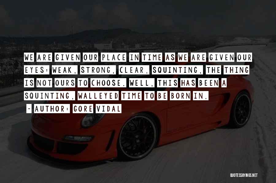 Gore Vidal Quotes: We Are Given Our Place In Time As We Are Given Our Eyes: Weak, Strong, Clear, Squinting, The Thing Is