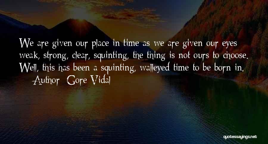 Gore Vidal Quotes: We Are Given Our Place In Time As We Are Given Our Eyes: Weak, Strong, Clear, Squinting, The Thing Is