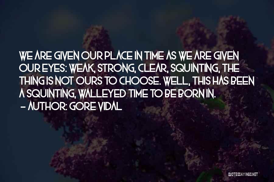 Gore Vidal Quotes: We Are Given Our Place In Time As We Are Given Our Eyes: Weak, Strong, Clear, Squinting, The Thing Is