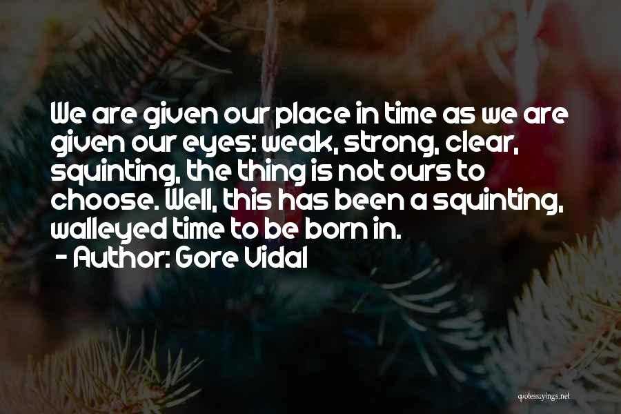 Gore Vidal Quotes: We Are Given Our Place In Time As We Are Given Our Eyes: Weak, Strong, Clear, Squinting, The Thing Is