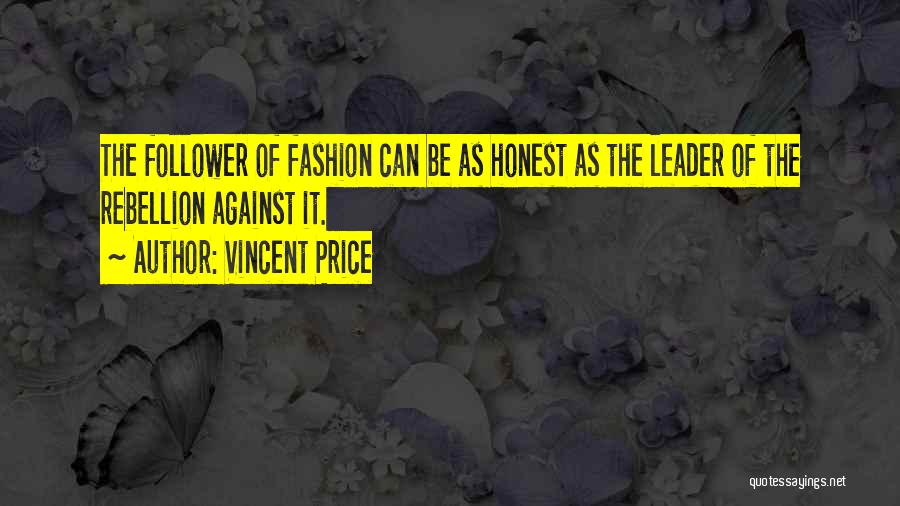 Vincent Price Quotes: The Follower Of Fashion Can Be As Honest As The Leader Of The Rebellion Against It.