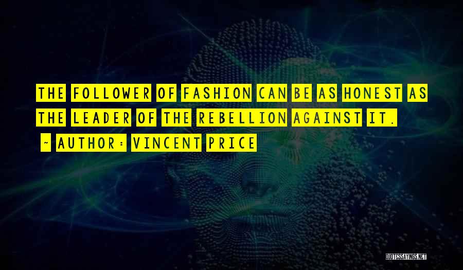 Vincent Price Quotes: The Follower Of Fashion Can Be As Honest As The Leader Of The Rebellion Against It.