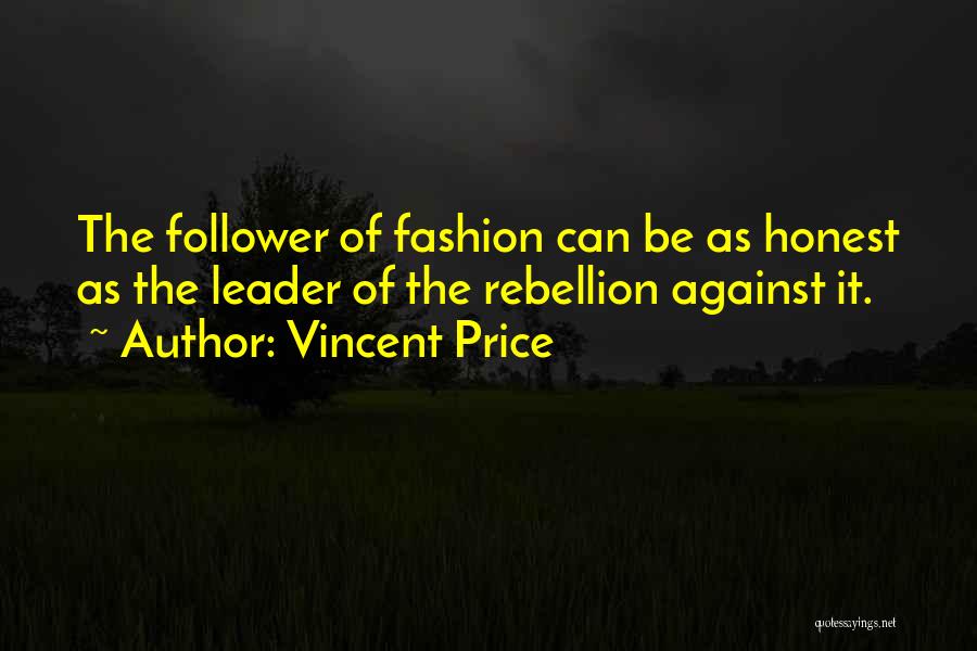 Vincent Price Quotes: The Follower Of Fashion Can Be As Honest As The Leader Of The Rebellion Against It.