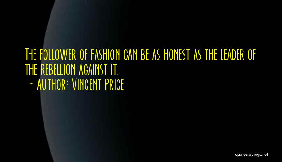 Vincent Price Quotes: The Follower Of Fashion Can Be As Honest As The Leader Of The Rebellion Against It.