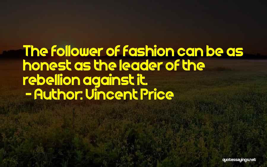 Vincent Price Quotes: The Follower Of Fashion Can Be As Honest As The Leader Of The Rebellion Against It.