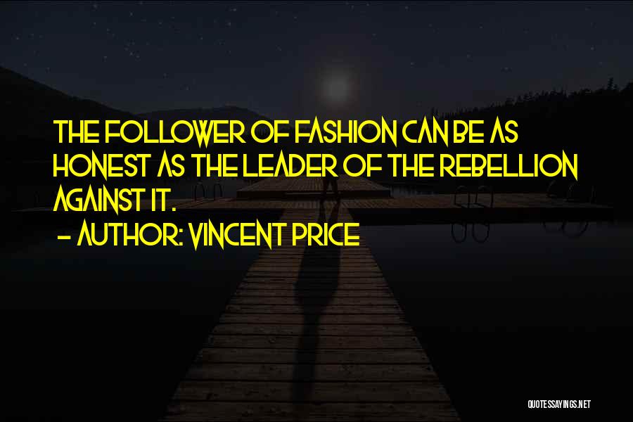 Vincent Price Quotes: The Follower Of Fashion Can Be As Honest As The Leader Of The Rebellion Against It.