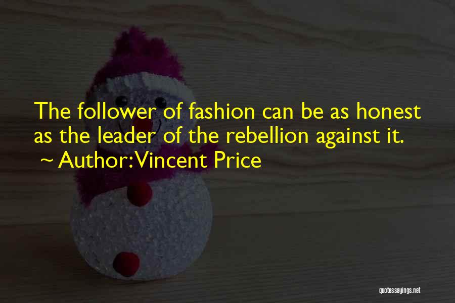 Vincent Price Quotes: The Follower Of Fashion Can Be As Honest As The Leader Of The Rebellion Against It.